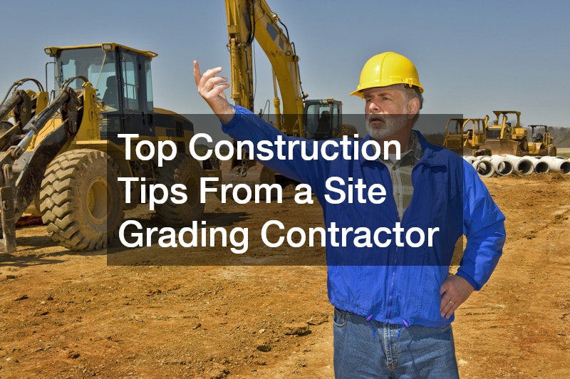 Top Construction Tips From a Site Grading Contractor